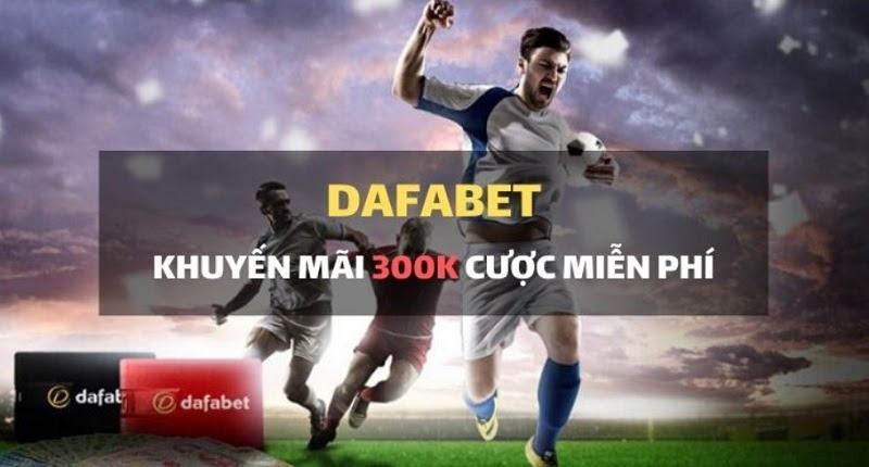 Khuyến mãi 300.000 VNĐ cược miễn phí từ Dafabet