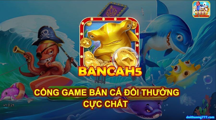 bancah5 - Bancah5: Game bài bắn cá h5 đổi thưởng uy tín số 1 Việt Nam