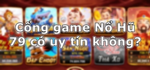 Cổng game Nổ Hũ 79 liệu có uy tín?