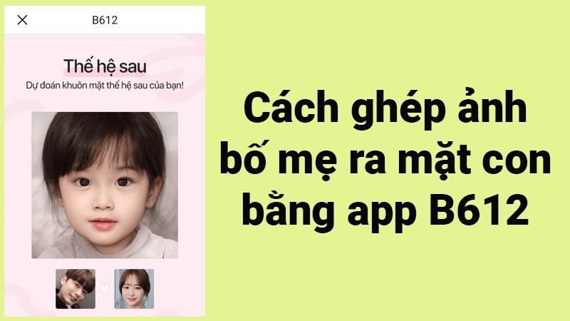 Cách ghép ảnh bố mẹ ra mặt con bằng app B612 cực đơn giản